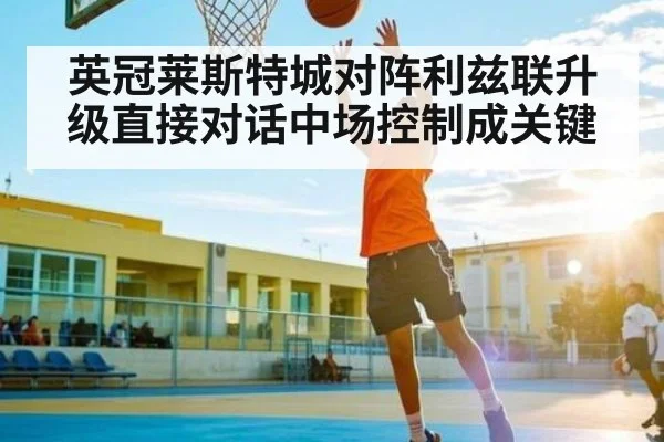 英冠莱斯特城对阵利兹联升级直接对话中场控制成关键
