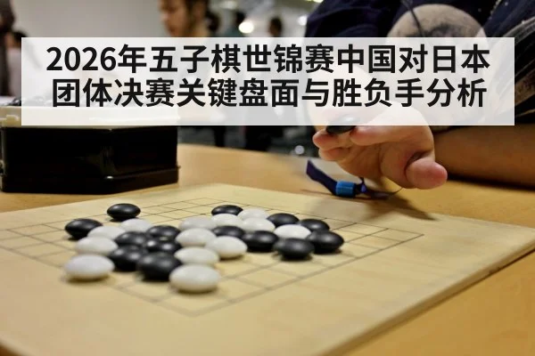 2026年五子棋世锦赛中国对日本团体决赛关键盘面与胜负手分析