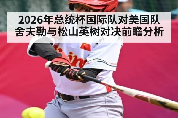 2026年总统杯国际队对美国队舍夫勒与松山英树对决前瞻分析