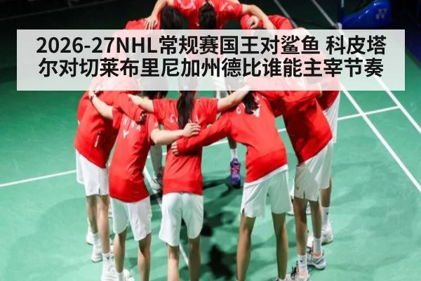 2026-27NHL常规赛国王对鲨鱼 科皮塔尔对切莱布里尼加州德比谁能主宰节奏