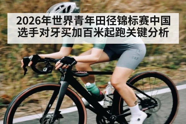 2026年世界青年田径锦标赛中国选手对牙买加百米起跑关键分析
