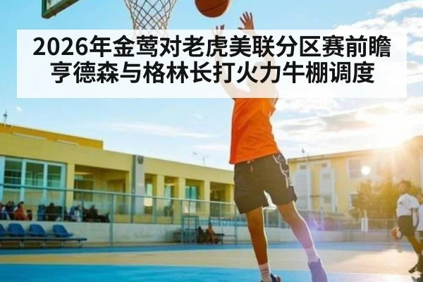 2026年金莺对老虎美联分区赛前瞻亨德森与格林长打火力牛棚调度
